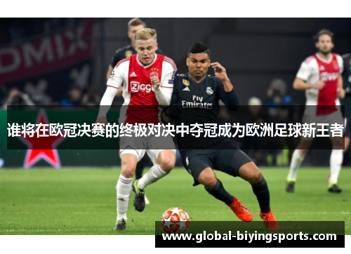谁将在欧冠决赛的终极对决中夺冠成为欧洲足球新王者