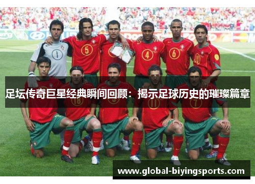 足坛传奇巨星经典瞬间回顾：揭示足球历史的璀璨篇章