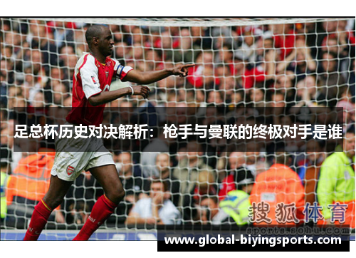足总杯历史对决解析:枪手与曼联的终极对手是谁 足总杯历史对决解析:枪手与曼联的终极对手是谁