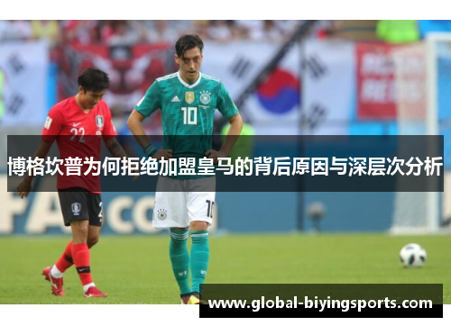 博格坎普为何拒绝加盟皇马的背后原因与深层次分析