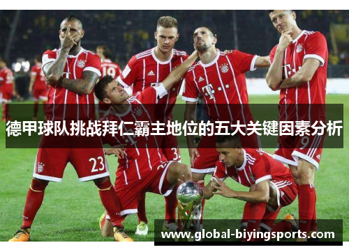 德甲球队挑战拜仁霸主地位的五大关键因素分析