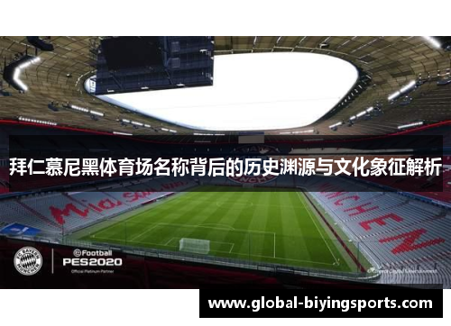 拜仁慕尼黑体育场名称背后的历史渊源与文化象征解析