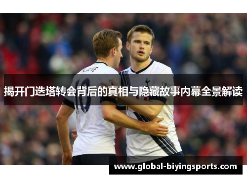 揭开门迭塔转会背后的真相与隐藏故事内幕全景解读