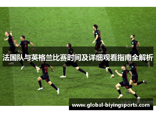 法国队与英格兰比赛时间及详细观看指南全解析