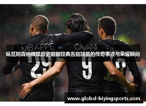 纵览阿森纳辉煌历史细数经典名宿球员的传奇事迹与荣耀瞬间
