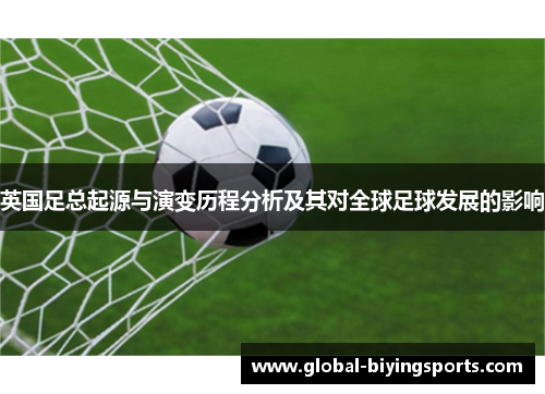 英国足总起源与演变历程分析及其对全球足球发展的影响