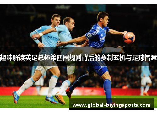 趣味解读英足总杯第四圈规则背后的赛制玄机与足球智慧