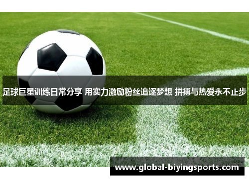 足球巨星训练日常分享 用实力激励粉丝追逐梦想 拼搏与热爱永不止步 足球巨星训练日常分享 用实力激励粉丝追逐梦想 拼搏与热爱永不止步