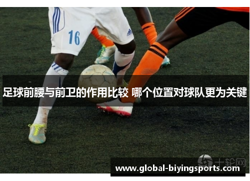 足球前腰与前卫的作用比较 哪个位置对球队更为关键