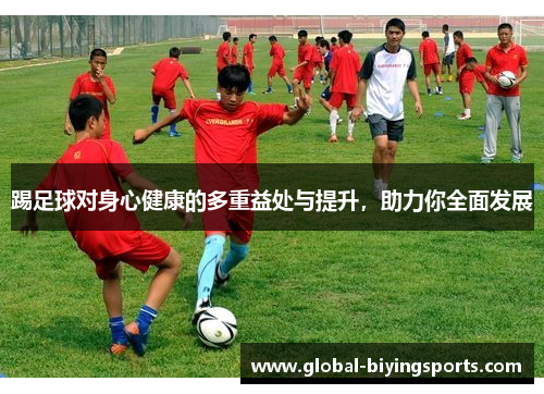 踢足球对身心健康的多重益处与提升，助力你全面发展