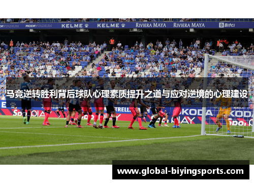 马竞逆转胜利背后球队心理素质提升之道与应对逆境的心理建设