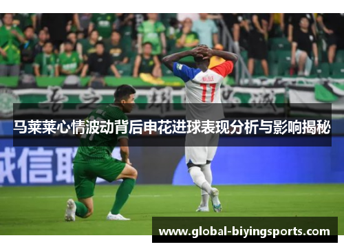 马莱莱心情波动背后申花进球表现分析与影响揭秘