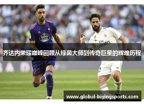 齐达内荣耀巅峰回顾从绿茵大师到传奇巨星的辉煌历程