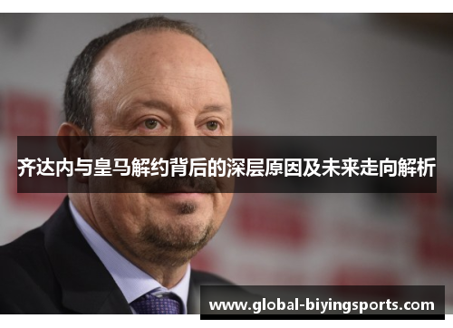 齐达内与皇马解约背后的深层原因及未来走向解析