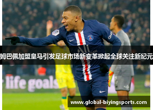 姆巴佩加盟皇马引发足球市场新变革掀起全球关注新纪元